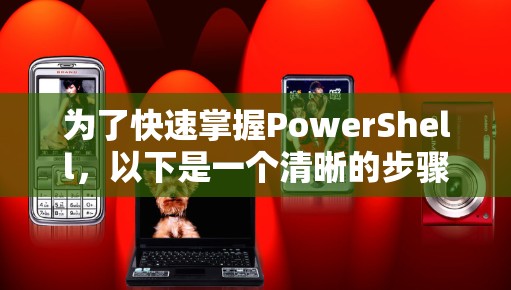 为了快速掌握PowerShell，以下是一个清晰的步骤指南