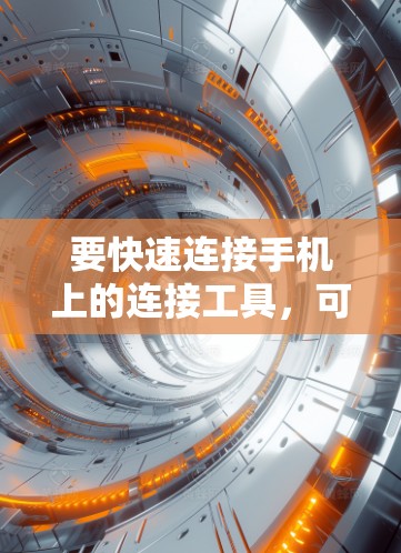 要快速连接手机上的连接工具，可以按照以下步骤进行