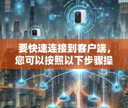要快速连接到客户端，您可以按照以下步骤操作