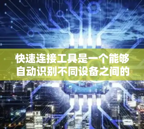 快速连接工具是一个能够自动识别不同设备之间的连接并提供连接信息的工具，具有多方面的功能和需求。以下是对其评测的总结