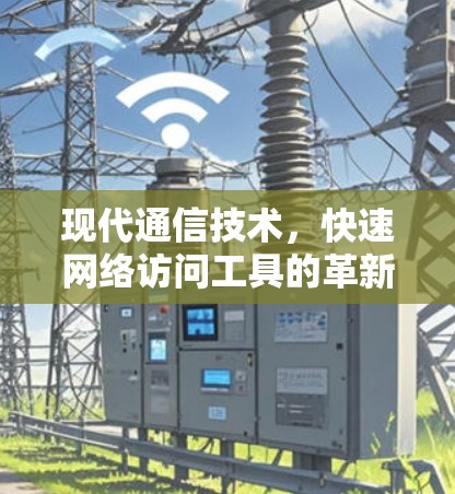现代通信技术，快速网络访问工具的革新与挑战