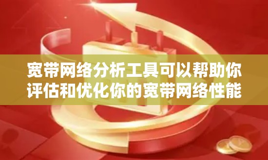 宽带网络分析工具可以帮助你评估和优化你的宽带网络性能。以下是一些常用用于宽带网络分析的工具，这些工具可以帮助你了解网络参数、流量情况、延迟、带宽等，并提供一些优化建议