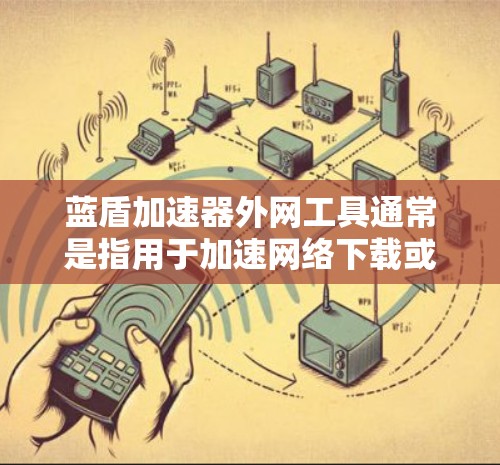 蓝盾加速器外网工具通常是指用于加速网络下载或下载资源的软件。以下是一个详细的指南，帮助你了解如何使用蓝盾加速器进行网络加速和资源下载