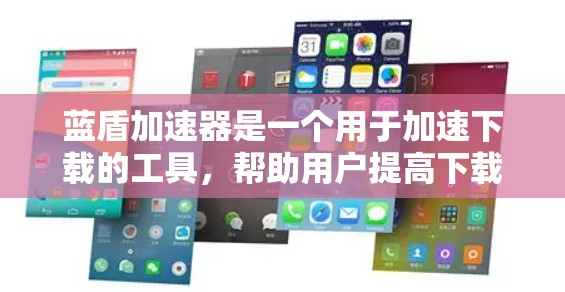 蓝盾加速器是一个用于加速下载的工具，帮助用户提高下载速度。以下是下载蓝盾加速器的步骤