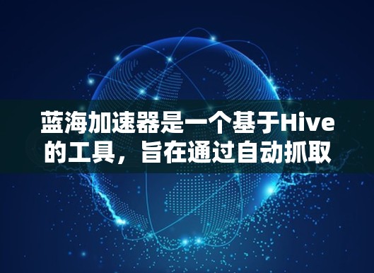 蓝海加速器是一个基于Hive的工具，旨在通过自动抓取和优化网页内容，提升网页访问速度。以下是关于蓝海加速器的详细信息