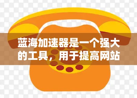 蓝海加速器是一个强大的工具，用于提高网站流量和提升自然搜索排名。以下是系统性学习蓝海加速器的步骤