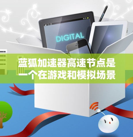 蓝狐加速器高速节点是一个在游戏和模拟场景中使用高性能加速器的工具，旨在提升游戏性能和用户体验。以下是对该概念的详细分析