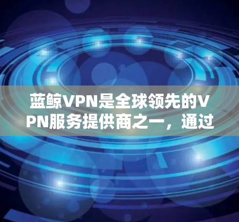 蓝鲸VPN是全球领先的VPN服务提供商之一，通过连接到其他国家的服务器，提供安全、高效的VPN连接。以下是蓝鲸VPN上运行的所有节点及其测试情况的详细信息