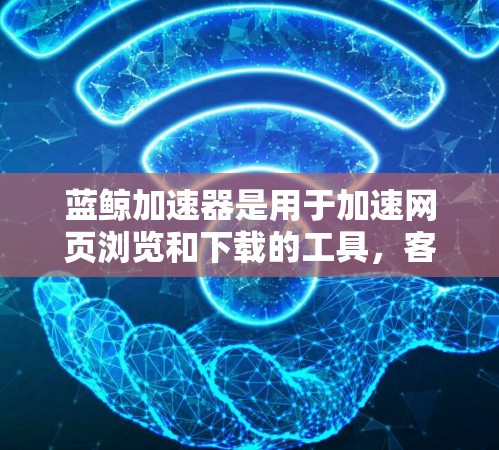蓝鲸加速器是用于加速网页浏览和下载的工具，客户端通常安装在个人电脑上。以下是安装蓝鲸加速器的步骤
