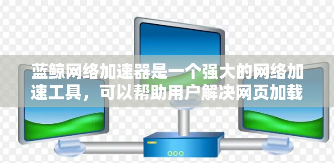 蓝鲸网络加速器是一个强大的网络加速工具，可以帮助用户解决网页加载慢、延迟过长等问题。它能够根据你的网络情况自动优化流量，提供最佳的网络连接体验。以下是关于蓝鲸网络加速器的详细信息