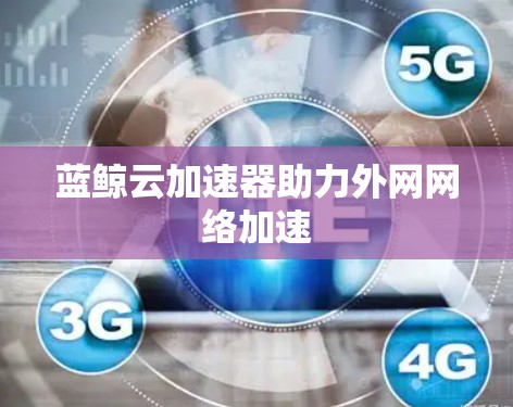 蓝鲸云加速器助力外网网络加速