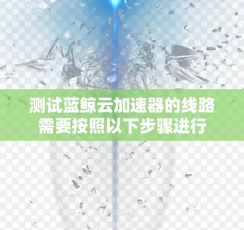 测试蓝鲸云加速器的线路需要按照以下步骤进行