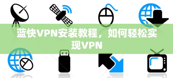 蓝快VPN安装教程，如何轻松实现VPN