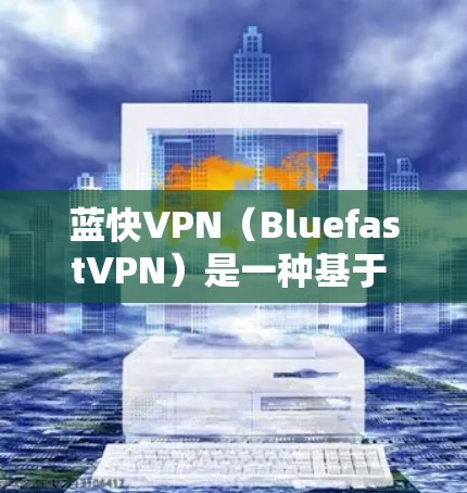 蓝快VPN（BluefastVPN）是一种基于 wolf 支持的VPN服务，提供超快的网络连接和丰富的功能，帮助用户轻松享受高速、安全的网络环境。以下是蓝快VPN的主要功能介绍