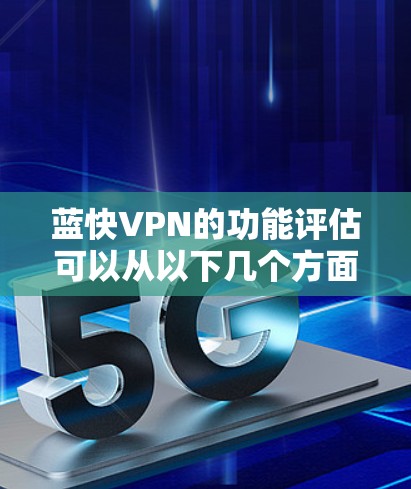 蓝快VPN的功能评估可以从以下几个方面进行