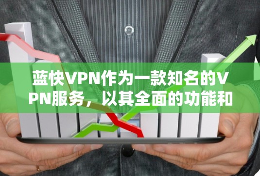 蓝快VPN作为一款知名的VPN服务，以其全面的功能和便捷的使用体验而闻名。以下是其功能说明的详细分步说明，分为多个主要功能部分，每个部分下详细列出功能及其子功能，确保信息的清晰和全面
