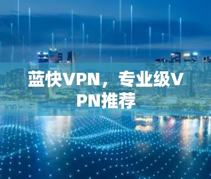 蓝快VPN，专业级VPN推荐