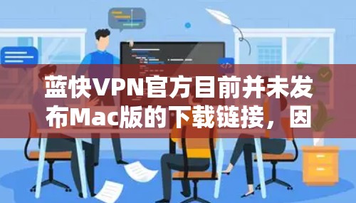 蓝快VPN官方目前并未发布Mac版的下载链接，因此无法提供直接的下载链接。如果您需要下载Mac版的VPN软件，可以考虑以下替代方案