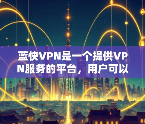 蓝快VPN是一个提供VPN服务的平台，用户可以通过官方网站下载。以下是详细的解答