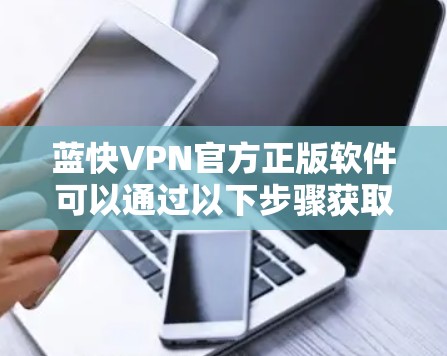 蓝快VPN官方正版软件可以通过以下步骤获取
