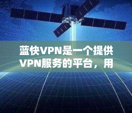 蓝快VPN是一个提供VPN服务的平台，用于在线访问外国网站。以下是使用蓝快VPN的步骤
