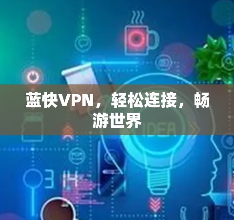 蓝快VPN，轻松连接，畅游世界