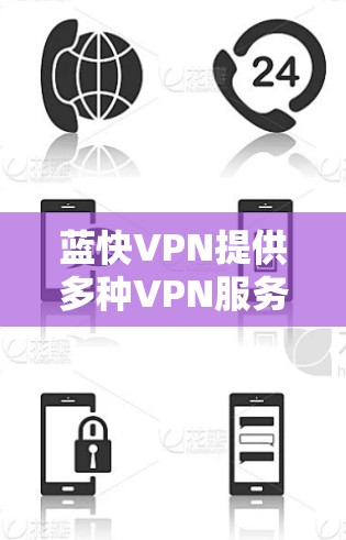 蓝快VPN提供多种VPN服务，用户可以通过以下步骤下载并使用最新版本