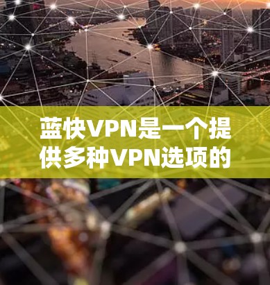 蓝快VPN是一个提供多种VPN选项的网站，旨在帮助用户科学上网。以下是对蓝快VPN的详细介绍，包括其功能、配置方法、性能、安全性和用户体验