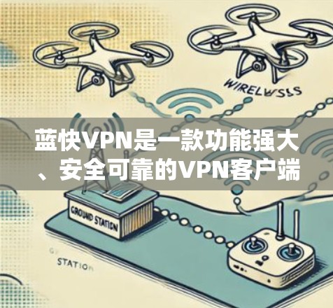 蓝快VPN是一款功能强大、安全可靠的VPN客户端，帮助用户轻松实现VPN连接。以下是关于蓝快VPN客户端的详细介绍