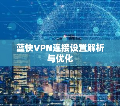 蓝快VPN连接设置解析与优化