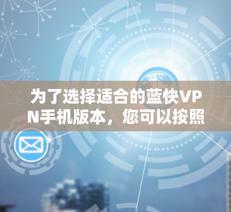 为了选择适合的蓝快VPN手机版本，您可以按照以下步骤进行
