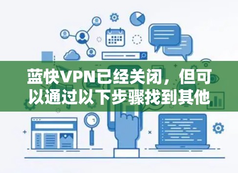 蓝快VPN已经关闭，但可以通过以下步骤找到其他VPN选项