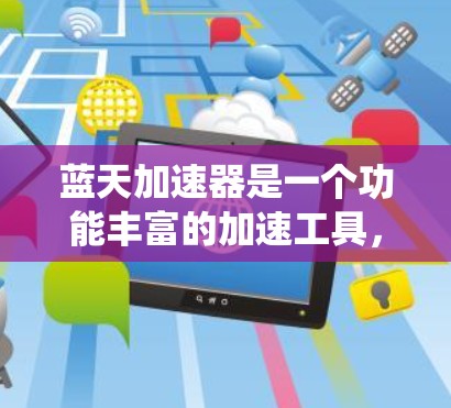 蓝天加速器是一个功能丰富的加速工具，旨在提升游戏性能和系统运行速度。以下是一个系统性的总结和指南，帮助您更好地使用蓝天加速器