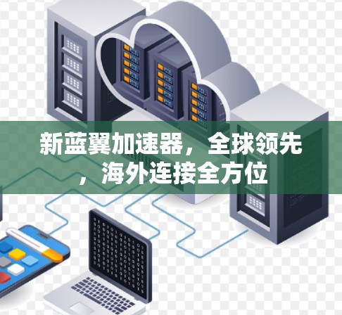 新蓝翼加速器，全球领先，海外连接全方位