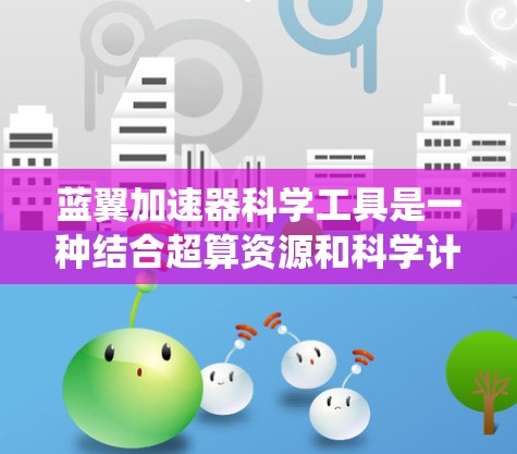 蓝翼加速器科学工具是一种结合超算资源和科学计算的综合系统，旨在加速科学模拟、数据分析等任务。以下是对该工具的详细分析和总结