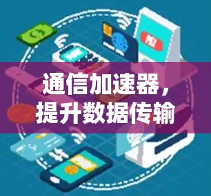 通信加速器，提升数据传输效率的高科技解决方案