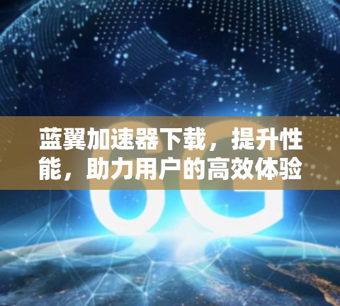 蓝翼加速器下载，提升性能，助力用户的高效体验