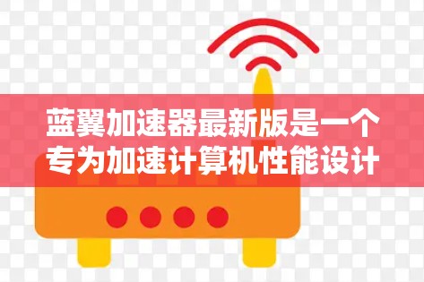 蓝翼加速器最新版是一个专为加速计算机性能设计的工具，由蓝翼公司开发，旨在提升计算机的运行速度和效率。以下是关于蓝翼加速器的详细信息