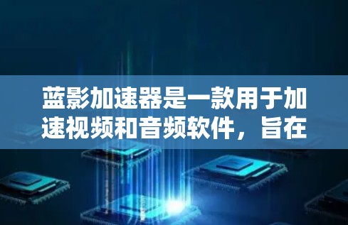 蓝影加速器是一款用于加速视频和音频软件,旨在提升视频效果。以下是一步步的教程指南 蓝影加速器是一款用于加速视频和音频软件,旨在提升视频效果。以下是一步步的教程指南