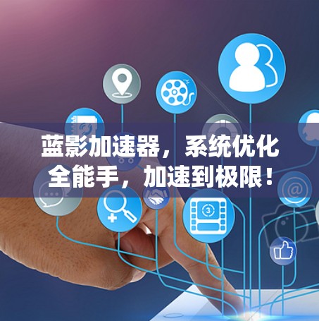 蓝影加速器，系统优化全能手，加速到极限！