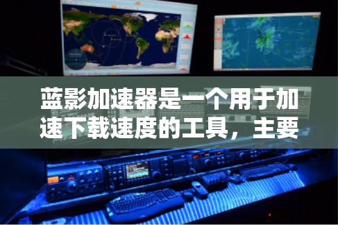 蓝影加速器是一个用于加速下载速度的工具，主要功能包括自动下载、缓存优化、文件压缩和自动保存。以下是基于您的需求总结的步骤和建议