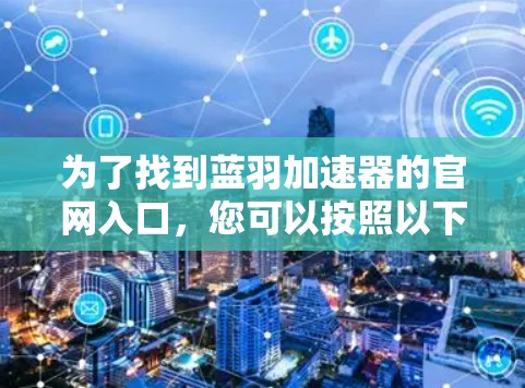 为了找到蓝羽加速器的官网入口，您可以按照以下步骤操作
