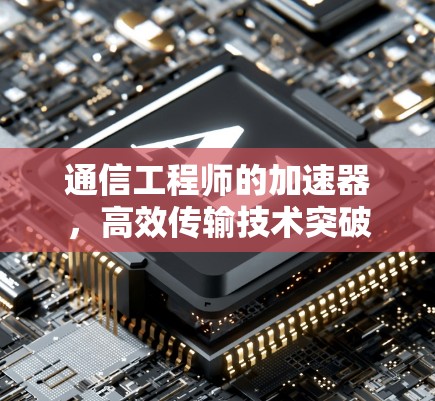 通信工程师的加速器，高效传输技术突破