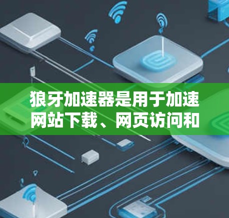 狼牙加速器是用于加速网站下载、网页访问和搜索的网络加速工具。以下是推荐的狼牙加速器节点列表，供您参考
