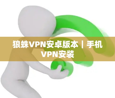 狼蛛VPN安卓版本｜手机VPN安装