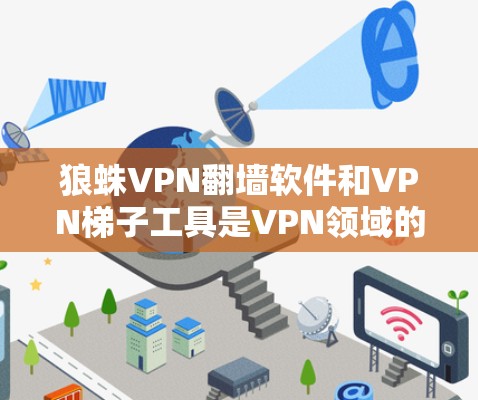 狼蛛VPN翻墙软件和VPN梯子工具是VPN领域的重要组成部分，它们各自具备不同的功能和使用场景。以下是详细的总结