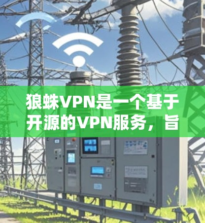 狼蛛VPN是一个基于开源的VPN服务，旨在提供安全的网络连接。以下是一步步的下载和使用指南