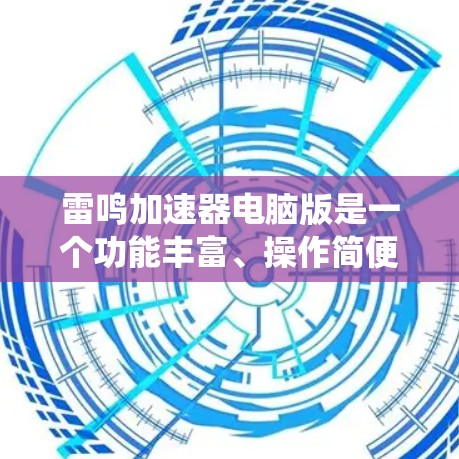 雷鸣加速器电脑版是一个功能丰富、操作简便的工具，帮助用户更快地下载和安装软件，优化系统性能。以下是关于雷鸣加速器电脑版的详细介绍