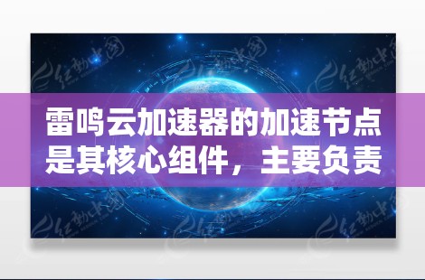 雷鸣云加速器的加速节点是其核心组件，主要负责将云数据从云服务器传输到加速节点，再进行处理和存储，最后返回给云服务提供商。以下是关于雷鸣云加速器加速节点的详细指南