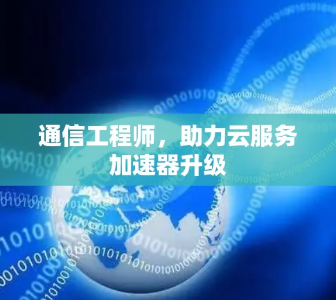 通信工程师，助力云服务加速器升级
